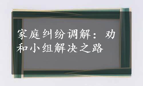 家庭纠纷调解：劝和小组解决之路