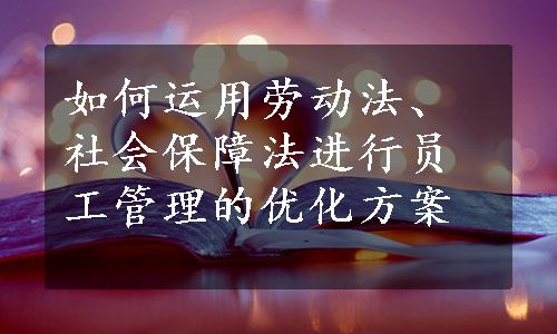 如何运用劳动法、社会保障法进行员工管理的优化方案