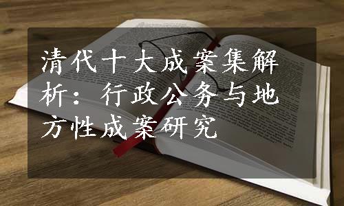 清代十大成案集解析：行政公务与地方性成案研究