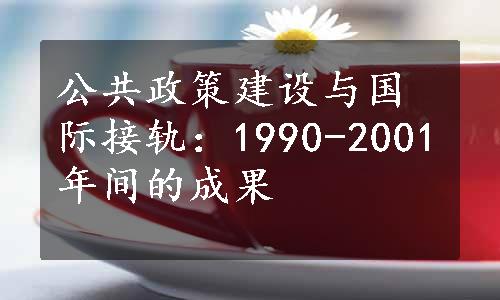 公共政策建设与国际接轨：1990-2001年间的成果