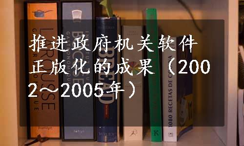 推进政府机关软件正版化的成果（2002～2005年）