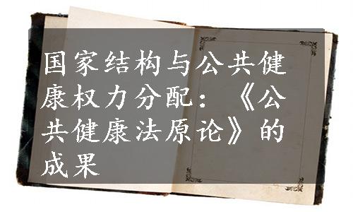 国家结构与公共健康权力分配：《公共健康法原论》的成果