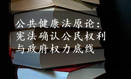 公共健康法原论：宪法确认公民权利与政府权力底线