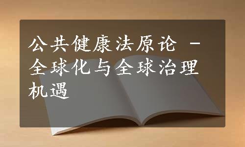 公共健康法原论 - 全球化与全球治理机遇