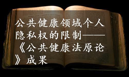 公共健康领域个人隐私权的限制——《公共健康法原论》成果