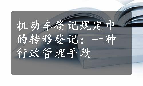 机动车登记规定中的转移登记：一种行政管理手段