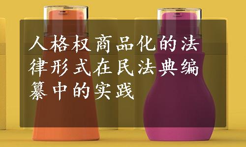 人格权商品化的法律形式在民法典编纂中的实践