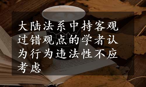 大陆法系中持客观过错观点的学者认为行为违法性不应考虑