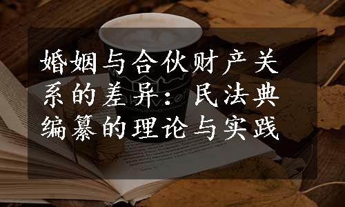 婚姻与合伙财产关系的差异：民法典编纂的理论与实践