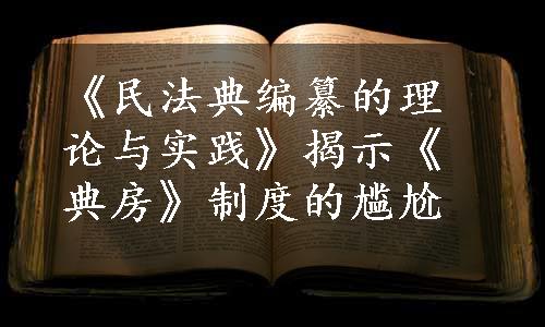 《民法典编纂的理论与实践》揭示《典房》制度的尴尬