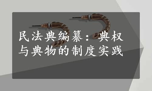 民法典编纂：典权与典物的制度实践