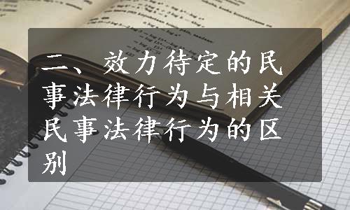 二、效力待定的民事法律行为与相关民事法律行为的区别