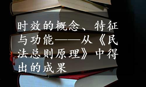 时效的概念、特征与功能——从《民法总则原理》中得出的成果