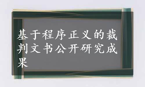 基于程序正义的裁判文书公开研究成果