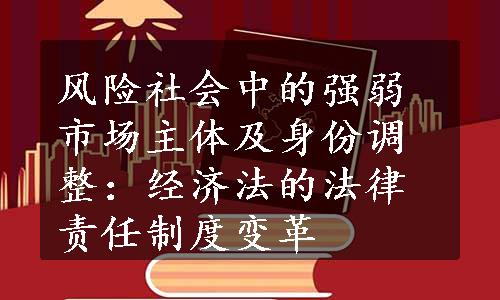 风险社会中的强弱市场主体及身份调整：经济法的法律责任制度变革