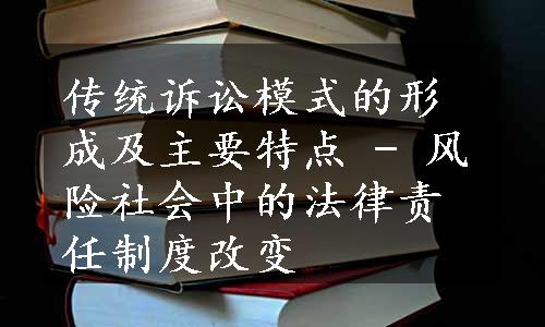 传统诉讼模式的形成及主要特点 - 风险社会中的法律责任制度改变