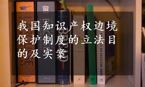 我国知识产权边境保护制度的立法目的及实案