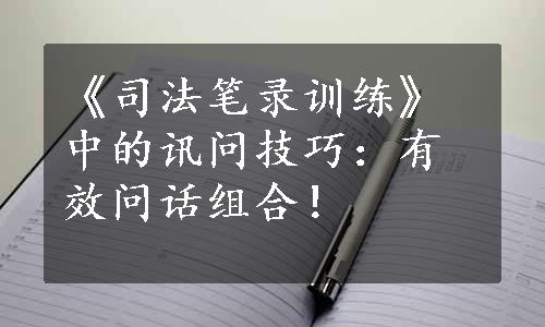 《司法笔录训练》中的讯问技巧：有效问话组合！