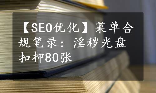 【SEO优化】菜单合规笔录：淫秽光盘扣押80张