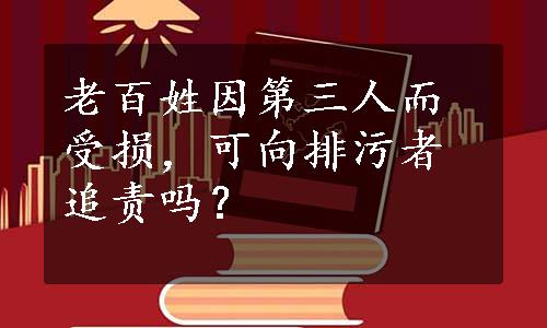 老百姓因第三人而受损，可向排污者追责吗？