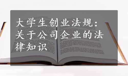 大学生创业法规：关于公司企业的法律知识