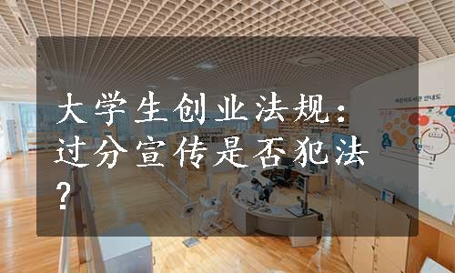 大学生创业法规：过分宣传是否犯法？