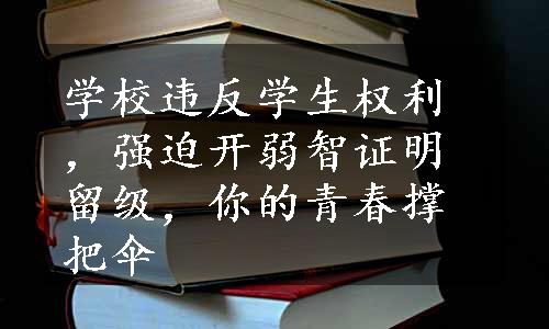 学校违反学生权利，强迫开弱智证明留级，你的青春撑把伞