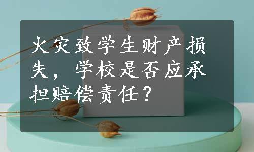 火灾致学生财产损失，学校是否应承担赔偿责任？