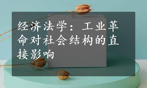 经济法学：工业革命对社会结构的直接影响