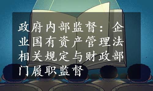 政府内部监督：企业国有资产管理法相关规定与财政部门履职监督