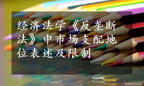 经济法学《反垄断法》中市场支配地位表述及限制