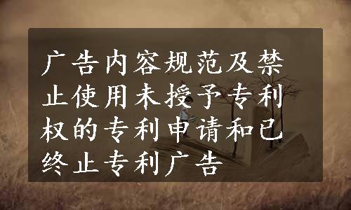 广告内容规范及禁止使用未授予专利权的专利申请和已终止专利广告