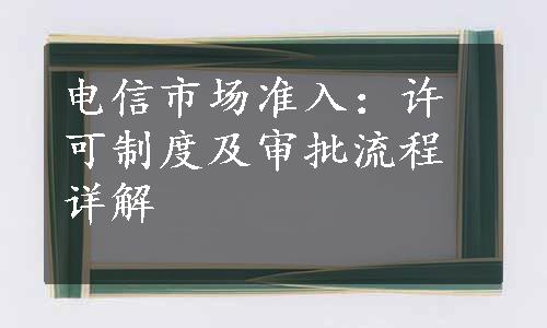 电信市场准入：许可制度及审批流程详解