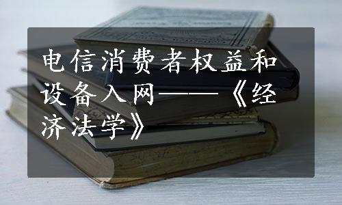 电信消费者权益和设备入网——《经济法学》