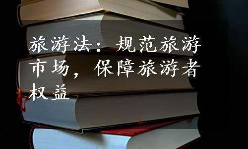 旅游法：规范旅游市场，保障旅游者权益