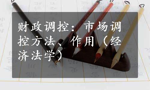 财政调控：市场调控方法、作用（经济法学）