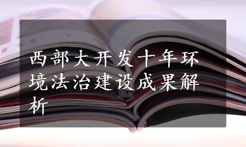 西部大开发十年环境法治建设成果解析