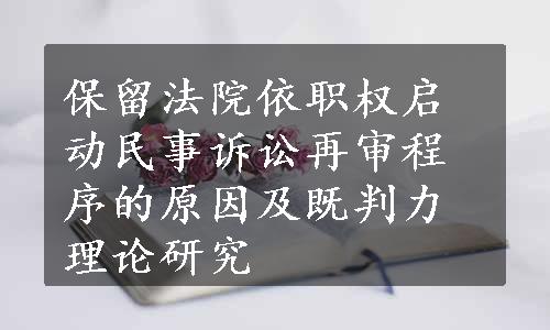 保留法院依职权启动民事诉讼再审程序的原因及既判力理论研究