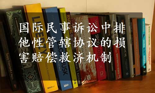 国际民事诉讼中排他性管辖协议的损害赔偿救济机制