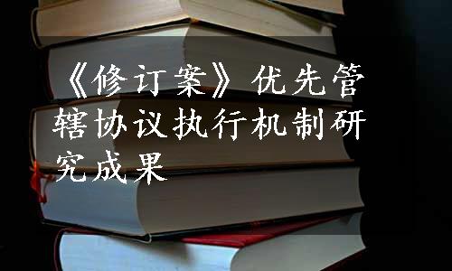 《修订案》优先管辖协议执行机制研究成果