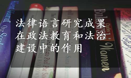 法律语言研究成果在政法教育和法治建设中的作用