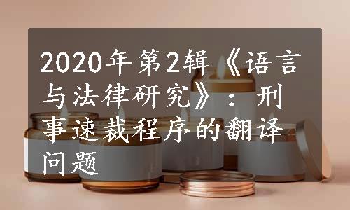 2020年第2辑《语言与法律研究》：刑事速裁程序的翻译问题