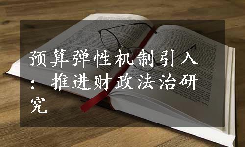 预算弹性机制引入：推进财政法治研究