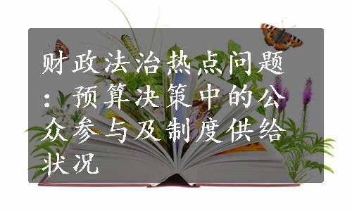 财政法治热点问题：预算决策中的公众参与及制度供给状况