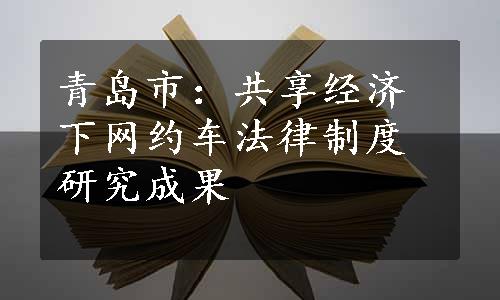 青岛市：共享经济下网约车法律制度研究成果