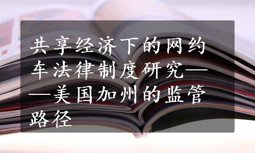 共享经济下的网约车法律制度研究——美国加州的监管路径