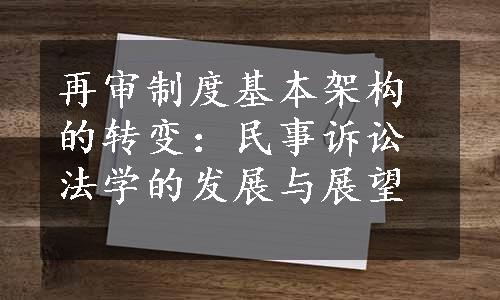 再审制度基本架构的转变：民事诉讼法学的发展与展望