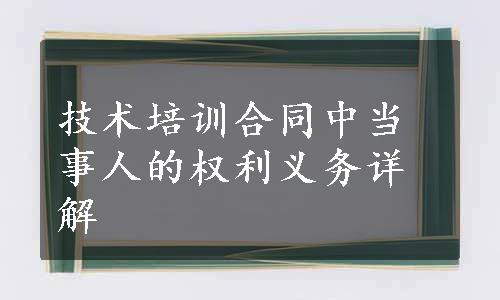 技术培训合同中当事人的权利义务详解