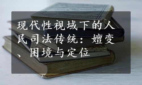 现代性视域下的人民司法传统：嬗变、困境与定位