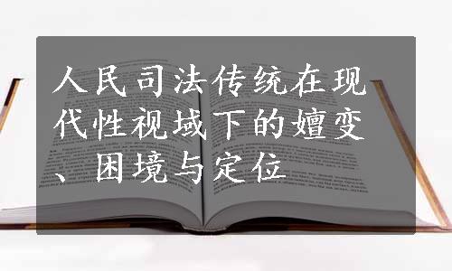 人民司法传统在现代性视域下的嬗变、困境与定位